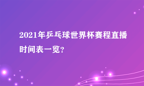 2021年乒乓球世界杯赛程直播时间表一览？