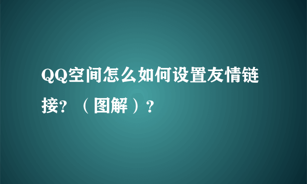 QQ空间怎么如何设置友情链接？（图解）？