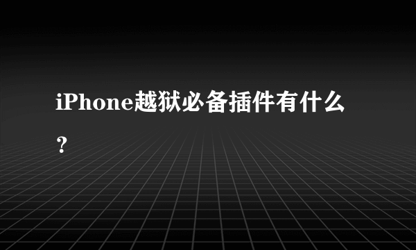 iPhone越狱必备插件有什么？