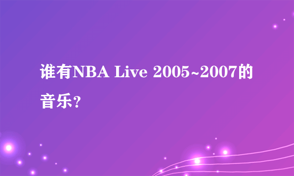 谁有NBA Live 2005~2007的音乐？