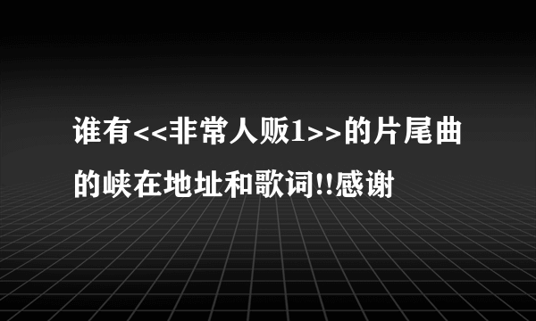 谁有<<非常人贩1>>的片尾曲的峡在地址和歌词!!感谢