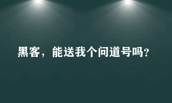 黑客，能送我个问道号吗？