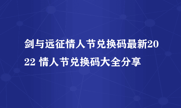 剑与远征情人节兑换码最新2022 情人节兑换码大全分享