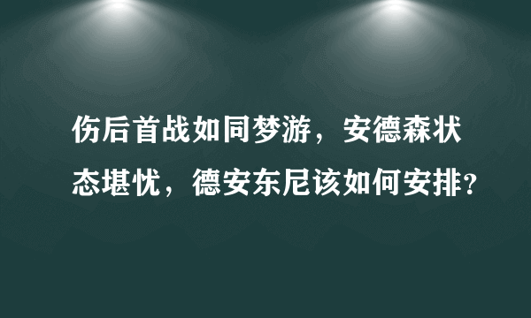 伤后首战如同梦游，安德森状态堪忧，德安东尼该如何安排？