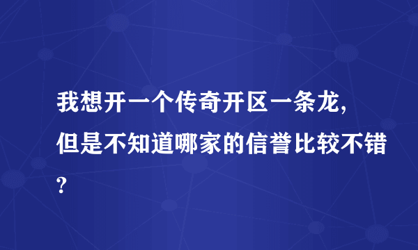 我想开一个传奇开区一条龙,但是不知道哪家的信誉比较不错?