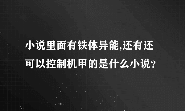 小说里面有铁体异能,还有还可以控制机甲的是什么小说？