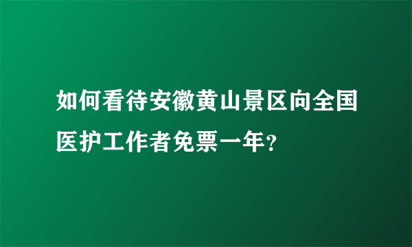 如何看待安徽黄山景区向全国医护工作者免票一年？