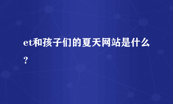 et和孩子们的夏天网站是什么？