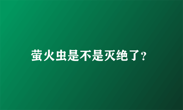 萤火虫是不是灭绝了？