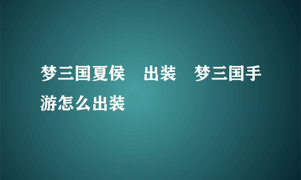 梦三国夏侯惇出装⸨梦三国手游怎么出装⸩