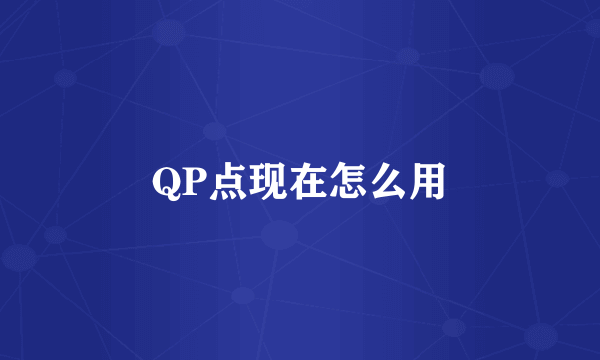 QP点现在怎么用