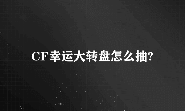 CF幸运大转盘怎么抽?