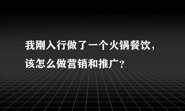 我刚入行做了一个火锅餐饮，该怎么做营销和推广？