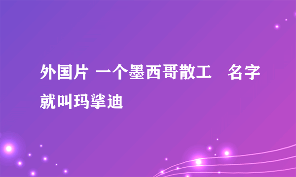 外国片 一个墨西哥散工   名字就叫玛挲迪