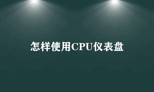 怎样使用CPU仪表盘