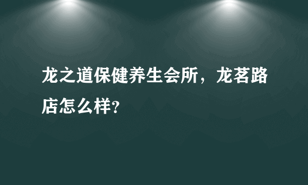 龙之道保健养生会所，龙茗路店怎么样？