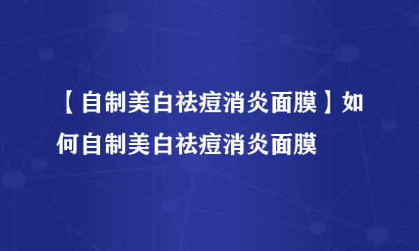 【自制美白祛痘消炎面膜】如何自制美白祛痘消炎面膜