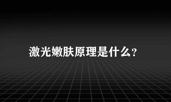 激光嫩肤原理是什么？