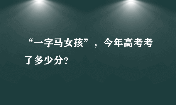 “一字马女孩”，今年高考考了多少分？