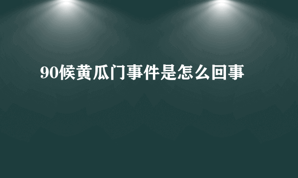 90候黄瓜门事件是怎么回事