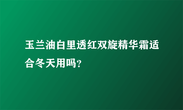 玉兰油白里透红双旋精华霜适合冬天用吗？