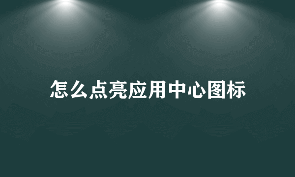 怎么点亮应用中心图标