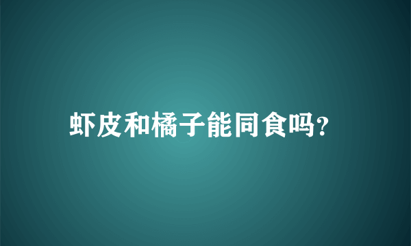 虾皮和橘子能同食吗？