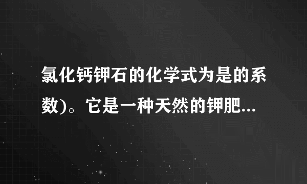 氯化钙钾石的化学式为是的系数)。它是一种天然的钾肥，溶于水后得到KCl与的混合溶液.某化学兴趣小组为了测定氯化钙钾石中钾元素的质量分数，称取样品18.55g加水完全溶解得到KCl与的混合溶液，向该溶液中逐滴加入溶液，产生的沉淀与加入溶液的质量关系如图所示.请回答下列问题：（1）写出与反应的化学方程式＿＿＿.（2）图中AB段表示的意义是＿＿＿.氯化钙钾石样品中：钾元素的质量分数是多少？（4）所用溶液中溶质的质量分数是多少？