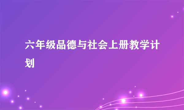 六年级品德与社会上册教学计划