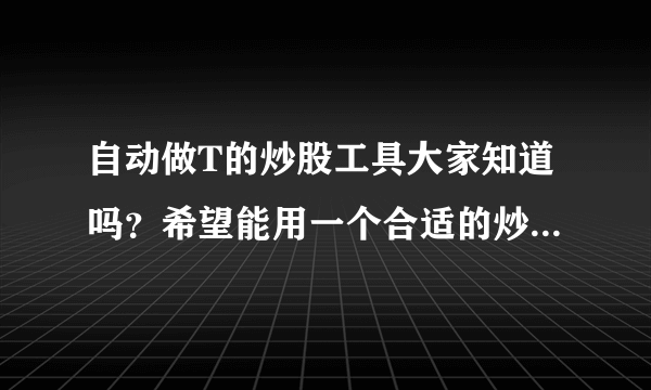 自动做T的炒股工具大家知道吗？希望能用一个合适的炒股软件。