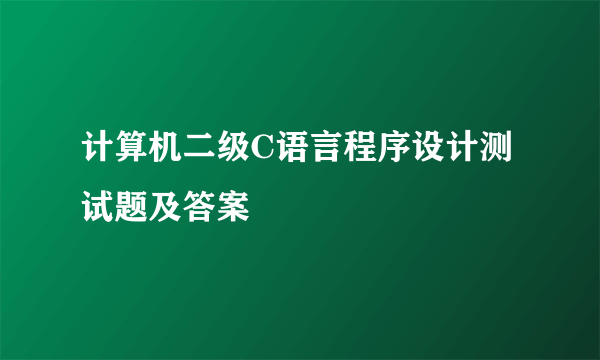 计算机二级C语言程序设计测试题及答案