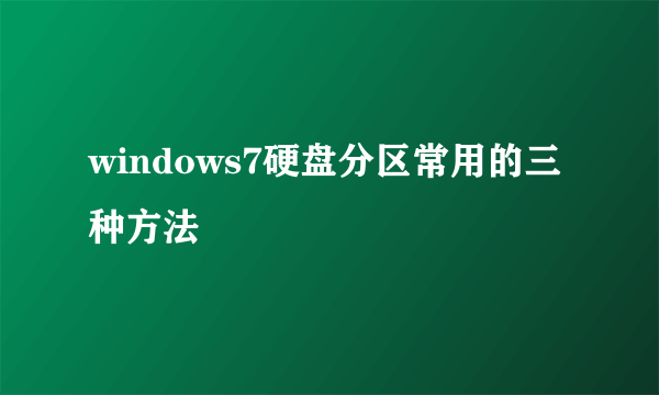 windows7硬盘分区常用的三种方法