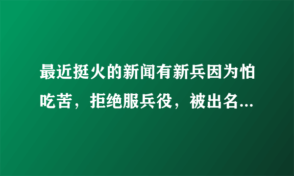 最近挺火的新闻有新兵因为怕吃苦，拒绝服兵役，被出名你怎么看待