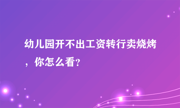 幼儿园开不出工资转行卖烧烤，你怎么看？