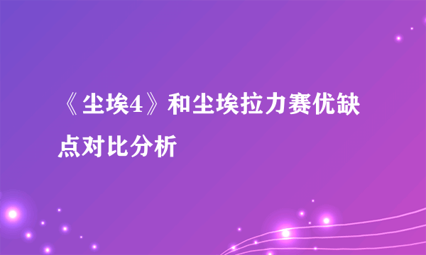 《尘埃4》和尘埃拉力赛优缺点对比分析