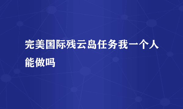 完美国际残云岛任务我一个人能做吗