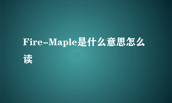 Fire-Maple是什么意思怎么读