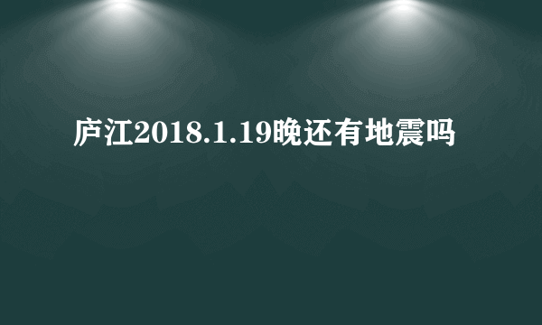 庐江2018.1.19晚还有地震吗