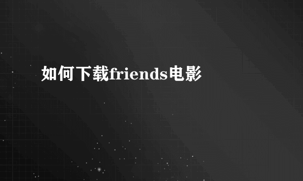 如何下载friends电影