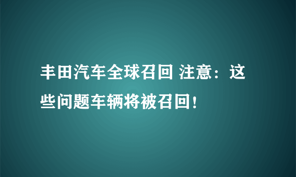 丰田汽车全球召回 注意：这些问题车辆将被召回！