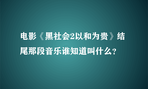 电影《黑社会2以和为贵》结尾那段音乐谁知道叫什么？