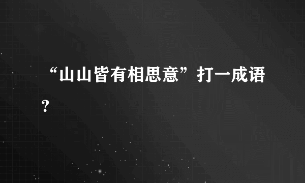 “山山皆有相思意”打一成语？