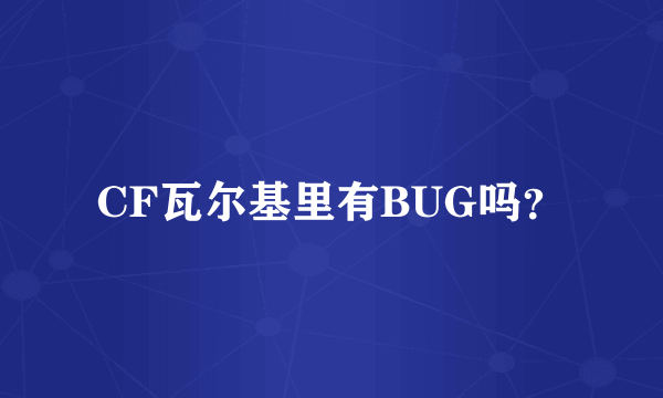 CF瓦尔基里有BUG吗？