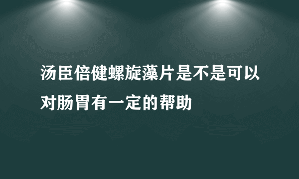 汤臣倍健螺旋藻片是不是可以对肠胃有一定的帮助