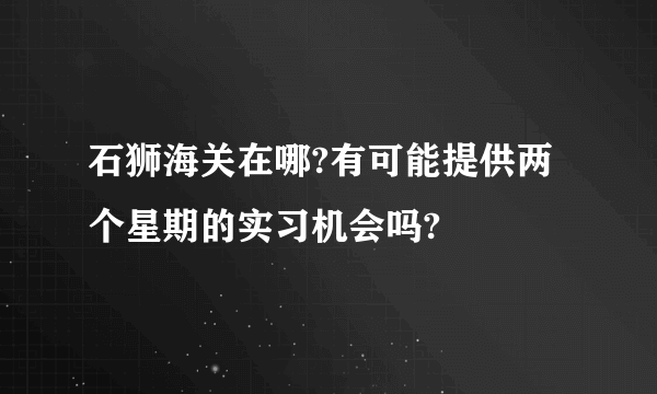 石狮海关在哪?有可能提供两个星期的实习机会吗?