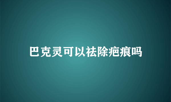 巴克灵可以祛除疤痕吗