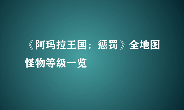 《阿玛拉王国：惩罚》全地图怪物等级一览