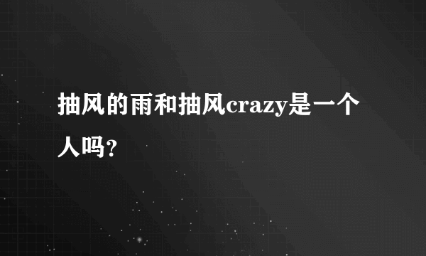 抽风的雨和抽风crazy是一个人吗？