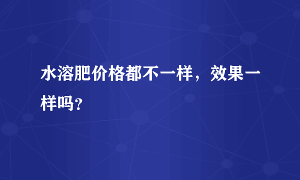 水溶肥价格都不一样，效果一样吗？