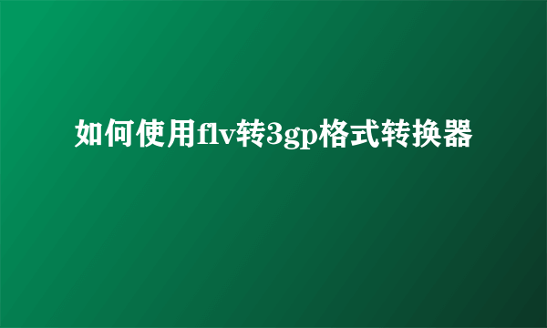 如何使用flv转3gp格式转换器